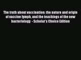 (PDF Download) The truth about vaccination the nature and origin of vaccine lymph and the teachings