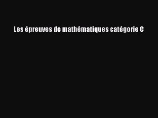 [PDF Download] Les épreuves de mathématiques catégorie C [PDF] Full Ebook
