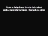 [PDF Download] Algèbre : Polynômes théorie de Galois et applications informatiques - Cours