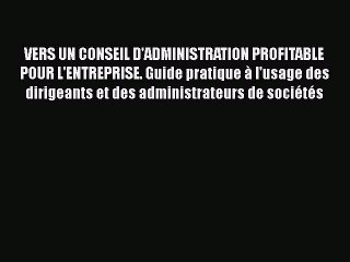 [PDF Download] VERS UN CONSEIL D'ADMINISTRATION PROFITABLE POUR L'ENTREPRISE. Guide pratique
