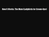 (PDF Download) How It Works: The Mum (Ladybirds for Grown-Ups) Download