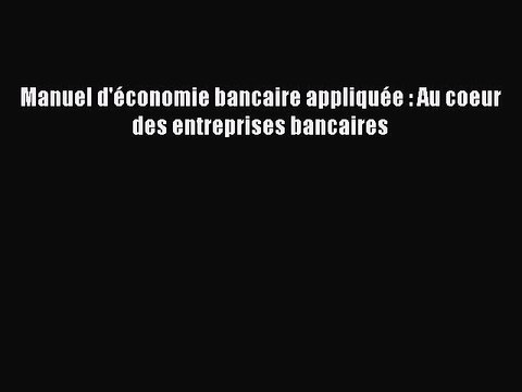 [PDF Download] Manuel d'économie bancaire appliquée : Au coeur des entreprises bancaires [Download]