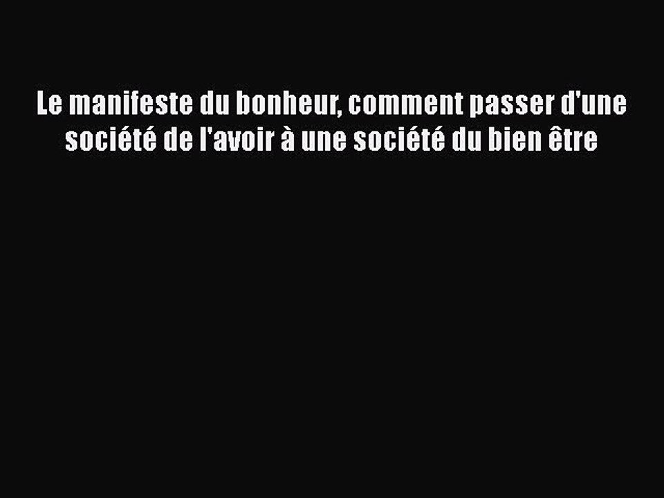 [PDF Download] Le manifeste du bonheur comment passer d'une société de l'avoir à une société
