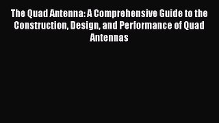 [PDF Download] The Quad Antenna: A Comprehensive Guide to the Construction Design and Performance