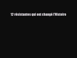 [PDF Télécharger] 12 résistantes qui ont changé l'Histoire [Télécharger] Complet Ebook