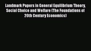 Landmark Papers in General Equilibrium Theory Social Choice and Welfare (The Foundations of