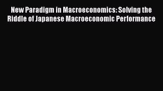 New Paradigm in Macroeconomics: Solving the Riddle of Japanese Macroeconomic Performance  PDF