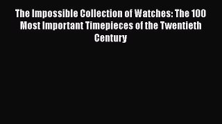 [PDF Download] The Impossible Collection of Watches: The 100 Most Important Timepieces of the