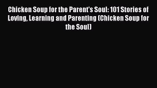 Chicken Soup for the Parent's Soul: 101 Stories of Loving Learning and Parenting (Chicken Soup