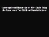 Construye hoy el Manana de tus Hijos (Build Today the Tomorrow of Your Children) (Spanish Edition)