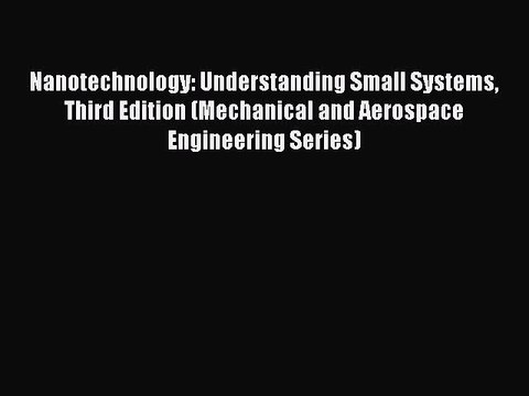 (PDF Download) Nanotechnology: Understanding Small Systems Third Edition (Mechanical and Aerospace