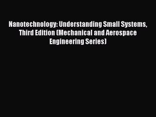 (PDF Download) Nanotechnology: Understanding Small Systems Third Edition (Mechanical and Aerospace