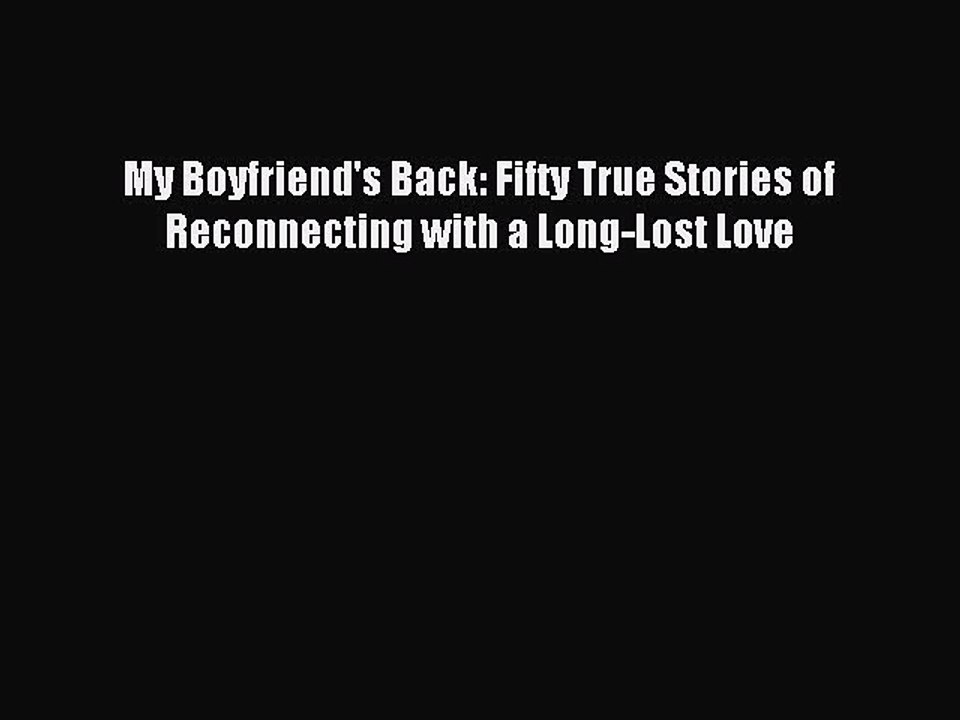 (PDF Download) My Boyfriend's Back: Fifty True Stories of Reconnecting with a Long-Lost Love