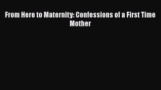 From Here to Maternity: Confessions of a First Time Mother  Free Books