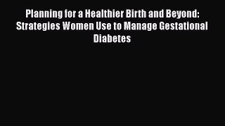 Planning for a Healthier Birth and Beyond: Strategies Women Use to Manage Gestational Diabetes