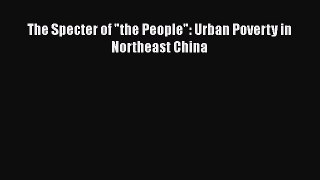 The Specter of the People: Urban Poverty in Northeast China  Free Books
