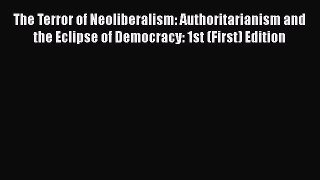The Terror of Neoliberalism: Authoritarianism and the Eclipse of Democracy: 1st (First) Edition