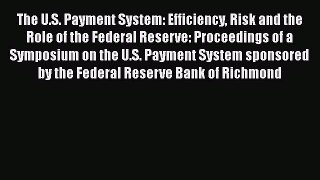 The U.S. Payment System: Efficiency Risk and the Role of the Federal Reserve: Proceedings of