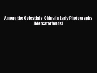 [PDF Download] Among the Celestials: China in Early Photographs (Mercatorfonds) [Read] Online