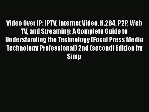[PDF Télécharger] Video Over IP: IPTV Internet Video H.264 P2P Web TV and Streaming: A Complete