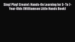 Sing! Play! Create!: Hands-On Learning for 3- To 7-Year-Olds (Williamson Little Hands Book)