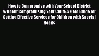 How to Compromise with Your School District Without Compromising Your Child: A Field Guide