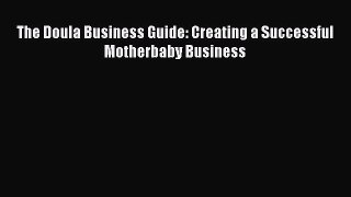 The Doula Business Guide: Creating a Successful Motherbaby Business Read Online PDF