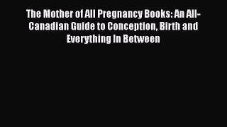 The Mother of All Pregnancy Books: An All-Canadian Guide to Conception Birth and Everything