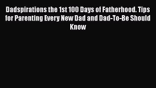 Dadspirations the 1st 100 Days of Fatherhood. Tips for Parenting Every New Dad and Dad-To-Be