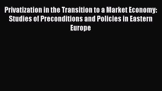 Privatization in the Transition to a Market Economy: Studies of Preconditions and Policies