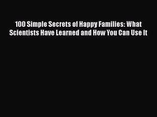 100 Simple Secrets of Happy Families: What Scientists Have Learned and How You Can Use It