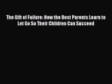 The Gift of Failure: How the Best Parents Learn to Let Go So Their Children Can Succeed Free