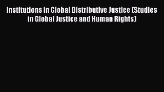 Institutions in Global Distributive Justice (Studies in Global Justice and Human Rights)  Free