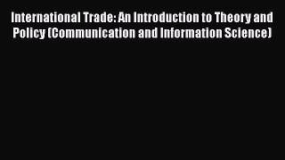 International Trade: An Introduction to Theory and Policy (Communication and Information Science)