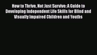 How to Thrive Not Just Survive: A Guide to Developing Independent Life Skills for Blind and