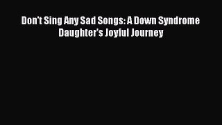 Don't Sing Any Sad Songs: A Down Syndrome Daughter's Joyful Journey  PDF Download