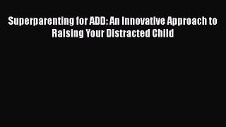 Superparenting for ADD: An Innovative Approach to Raising Your Distracted Child Read Online