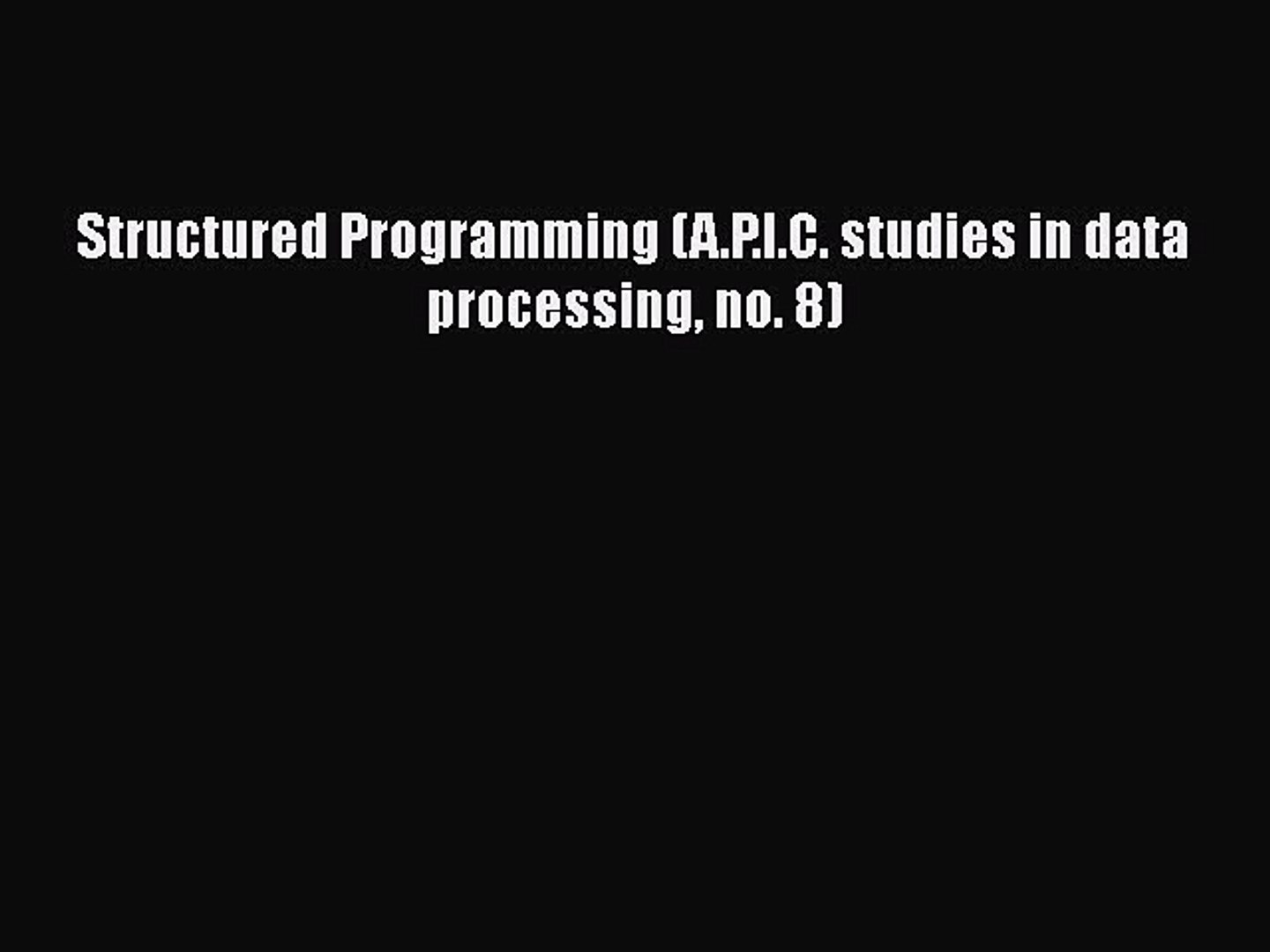 Structured Programming (A.P.I.C. studies in data processing no. 8)  Free Books