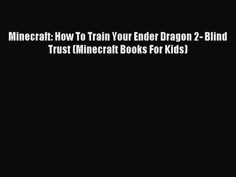 (PDF Download) Minecraft: How To Train Your Ender Dragon 2- Blind Trust (Minecraft Books For