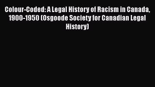 Colour-Coded: A Legal History of Racism in Canada 1900-1950 (Osgoode Society for Canadian Legal