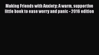 Making Friends with Anxiety: A warm supportive little book to ease worry and panic - 2016 edition