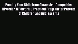 Freeing Your Child from Obsessive-Compulsive Disorder: A Powerful Practical Program for Parents