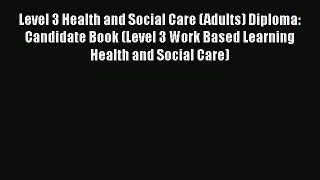 Level 3 Health and Social Care (Adults) Diploma: Candidate Book (Level 3 Work Based Learning