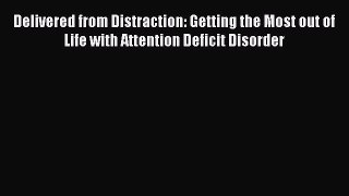 Delivered from Distraction: Getting the Most out of Life with Attention Deficit Disorder Free