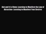Ask and it is Given: Learning to Manifest the Law of Attraction- Learning to Manifest Your