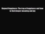 Beyond Happiness: The trap of happiness and how to find deeper meaning and joy  PDF Download