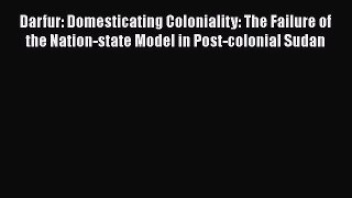 Darfur: Domesticating Coloniality: The Failure of the Nation-state Model in Post-colonial Sudan
