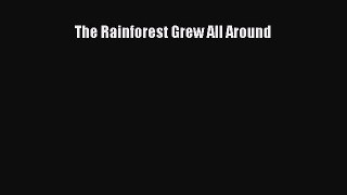 [PDF Download] The Rainforest Grew All Around [PDF] Online