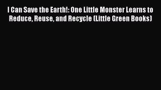 [PDF Download] I Can Save the Earth!: One Little Monster Learns to Reduce Reuse and Recycle
