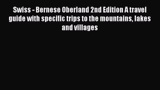 Swiss - Bernese Oberland 2nd Edition A travel guide with specific trips to the mountains lakes
